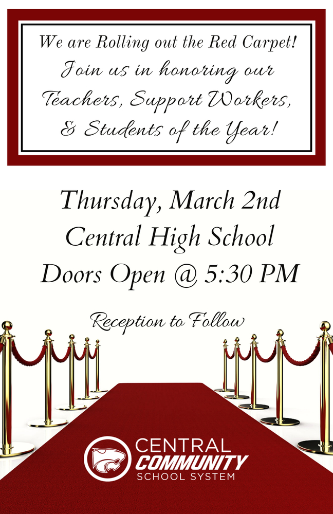 We are rolling out the red carpet! Join us in honoring our Teachers, Support Workers and Students of the year! Thursday, March 2nd Central High School Doors Open @ 5:30 PM Reception to Follow Central Community School System