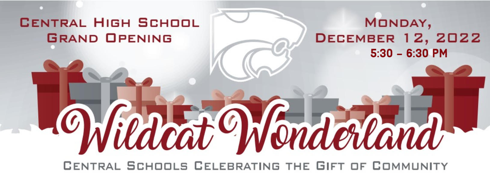 Central High School Grand opening. Monday, December 12, 2022 5:30 -6:30 PM Wildcat Wonderland Central Schools Celebrating the Gift of Community