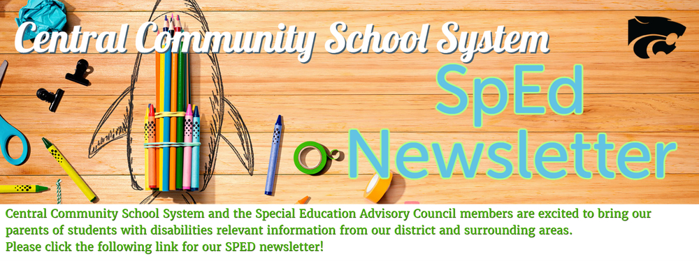 Central Community School System SPED Newsletter.   Central Community School System and the Special Education Advisory Council members are excited to bring our parents of students with disabilities relevant information from our district and surrounding areas. Please click the following link for our SPED newsletter!