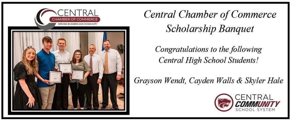 Central Chamber of Commerce Scholarship Banquet Congratulations to the following Central High School Students! Grayson Wendt, Cayden Walls & Skyler Hale