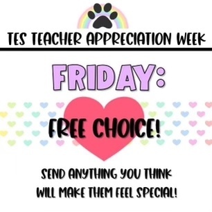 TES TEACHER APPRECIATION WEEK: FRIDAY: FREE CHOICE! SEND ANYTHING  YOU THINK WILL MAKE THEM FEEL SPECIAL!