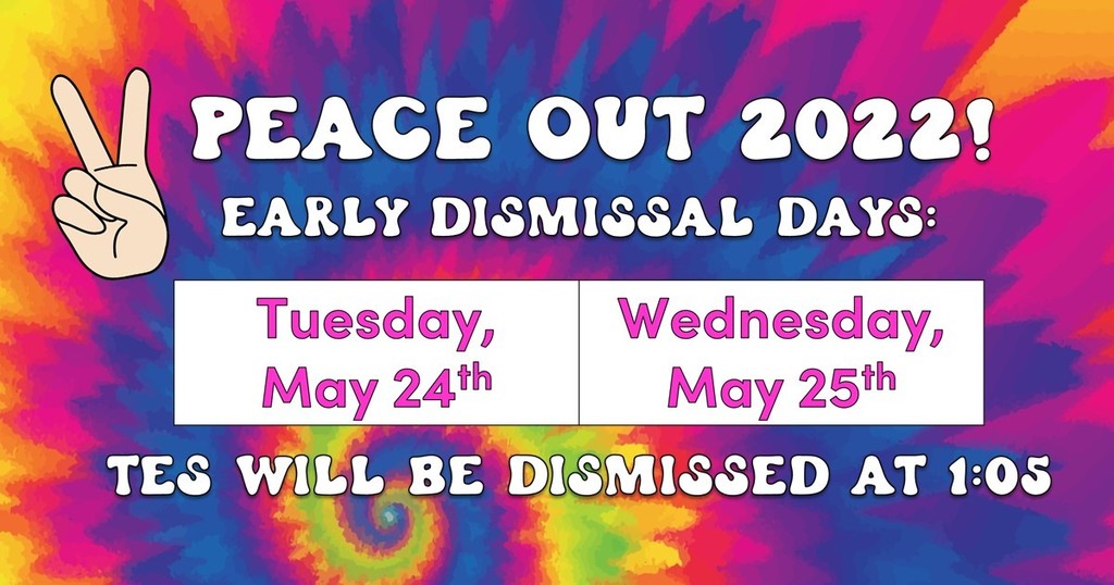 PEACE OUT 2022! Early Dismissal Days: Tuesday, May 24th and Wednesday May 25th! TES will be dismissed at 1:05!