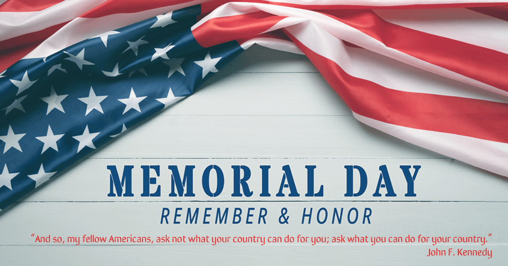 Memorial Day.  Remember & Honor.  “And so, my fellow Americans, ask not what your country can do for you; ask what you can do for your country.”   John F. Kennedy