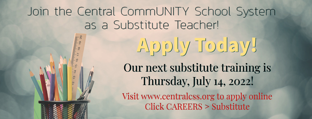 Join the Central CommUNITY School System as a Substitute Teacher!   Apply Today!  Our next substitute training is Thursday, July 14, 2022!   Visit www.centralcss.org to apply online.  Click CAREERS > Substitute