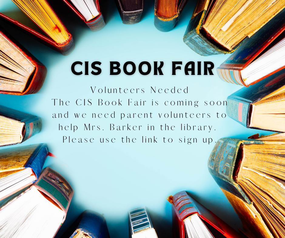 Volunteers Needed The CIS Book Fair is coming soon and we need parent volunteers to help Mrs. Barker in the library.  Please use the link to sign up.
