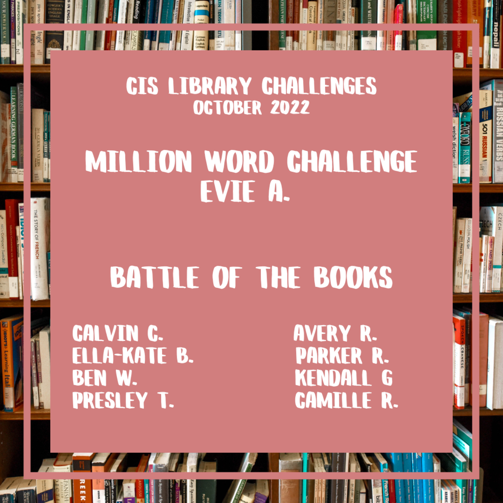 CIS Library Challenges October 2022  Million Word Challenge  Evie A.    Battle of the Books  Calvin C.              Avery R.      Ella-Kate B.           Parker R.      Ben W.                 Kendall G     Presley T.             Camille R.