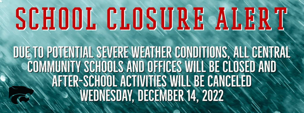 School Closure Alert - Due to Potential Severe weather conditions, all Central Community Schools and offices will be closed and after-school activities will be canceled   Wednesday, December 14, 2022