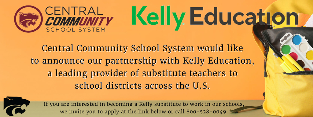 Central Community School System would like to announce our partnership with @Kelly Education, a leading provider of substitute teachers to school districts across the U.S. If you are interested in becoming a Kelly substitute to work in our schools, we invite you to apply at the link below or call 800-528-0049.