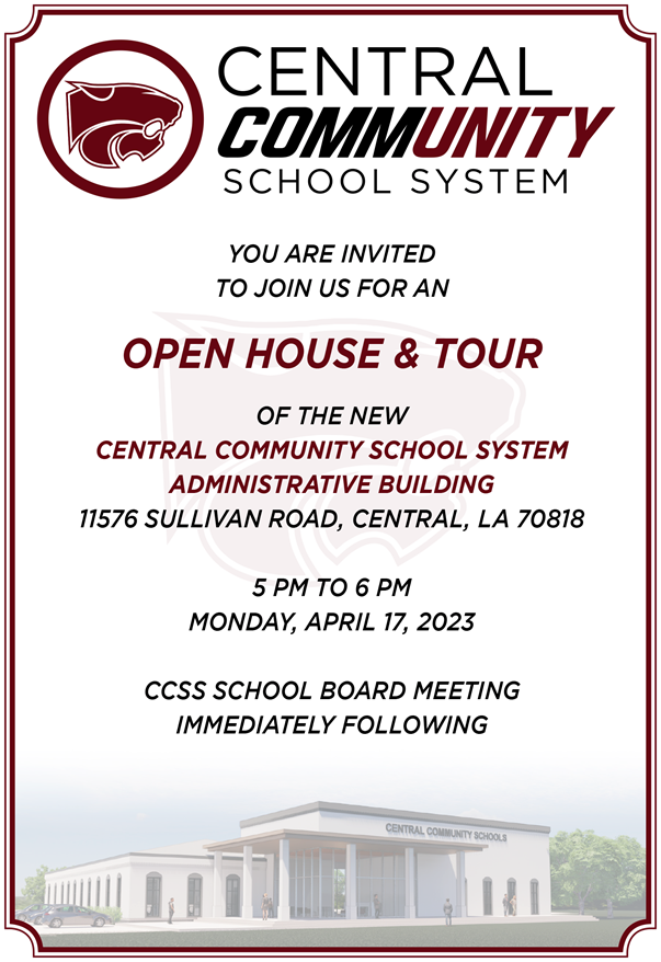 Central Community School System  You are invited to join us for an open house & tour of the new central community school system administrative building  11576 Sullivan Road, Central LA 70818 5-6 PM Monday, April 17, 2023 CCSS School Board Meeting Immediately Following