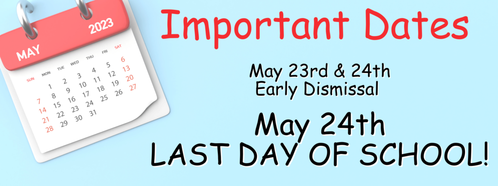 Important Dates May 23rd & 24th Early Dismissal May 24th LAST DAY OF SCHOOL!